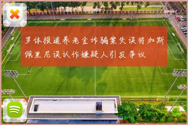 罗体报道养老金诈骗案失误将加斯佩里尼误认作嫌疑人引发争议