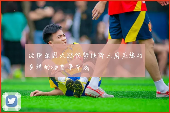 诺伊尔因大腿伤势缺阵三周无缘对多特的榜首争夺战