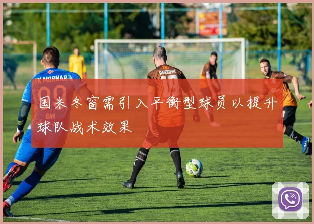 国米冬窗需引入平衡型球员以提升球队战术效果