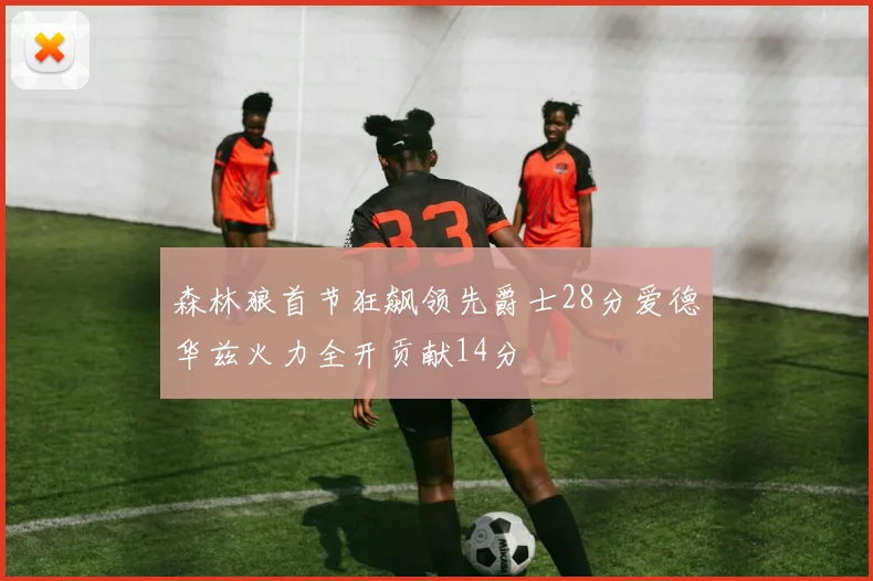 森林狼首节狂飙领先爵士28分爱德华兹火力全开贡献14分