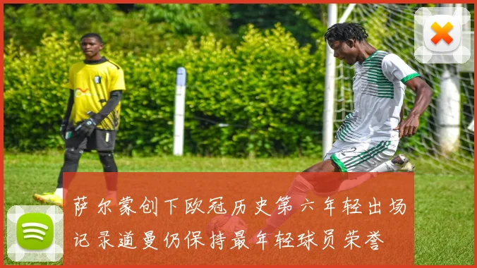 萨尔蒙创下欧冠历史第六年轻出场记录道曼仍保持最年轻球员荣誉