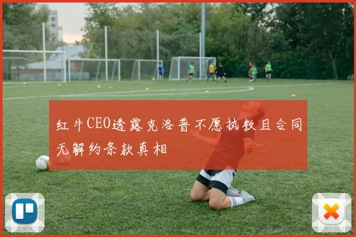 红牛CEO透露克洛普不愿执教且合同无解约条款真相