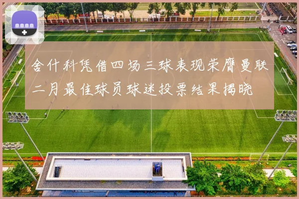 舍什科凭借四场三球表现荣膺曼联二月最佳球员球迷投票结果揭晓