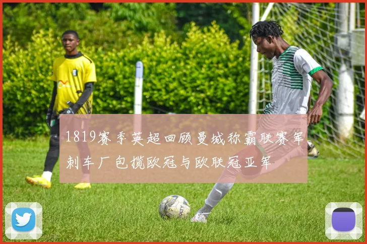 1819赛季英超回顾曼城称霸联赛军刺车厂包揽欧冠与欧联冠亚军