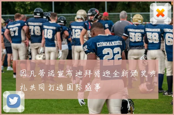 因凡蒂诺宣布迪拜将迎全新颁奖典礼共同打造国际盛事