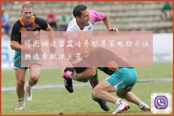 塔图姆谈雷霆培养球员策略称不依赖选秀权换巨星