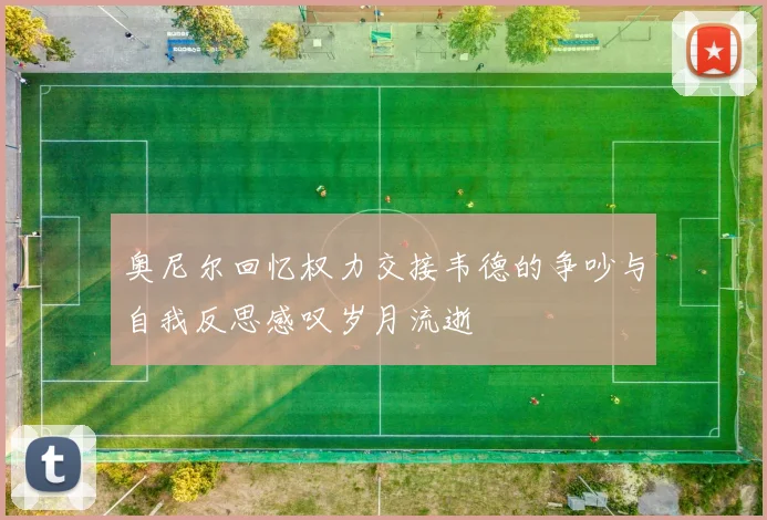 奥尼尔回忆权力交接韦德的争吵与自我反思感叹岁月流逝