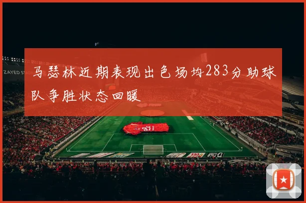 马瑟林近期表现出色场均283分助球队争胜状态回暖