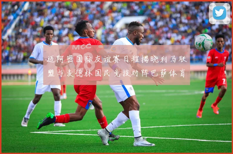 迈阿密国际友谊赛日程揭晓利马联盟与麦德林国民竞技对阵巴萨体育