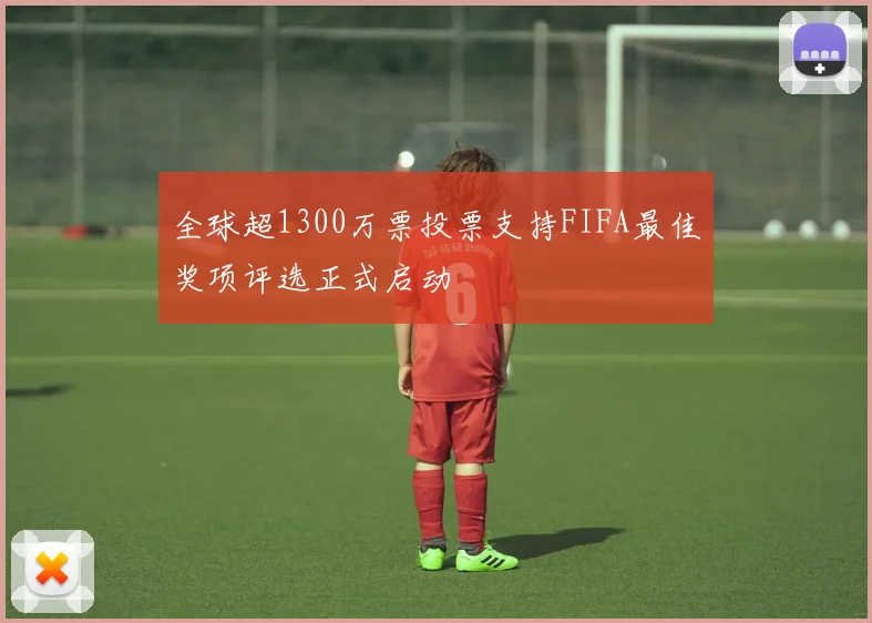 全球超1300万票投票支持FIFA最佳奖项评选正式启动