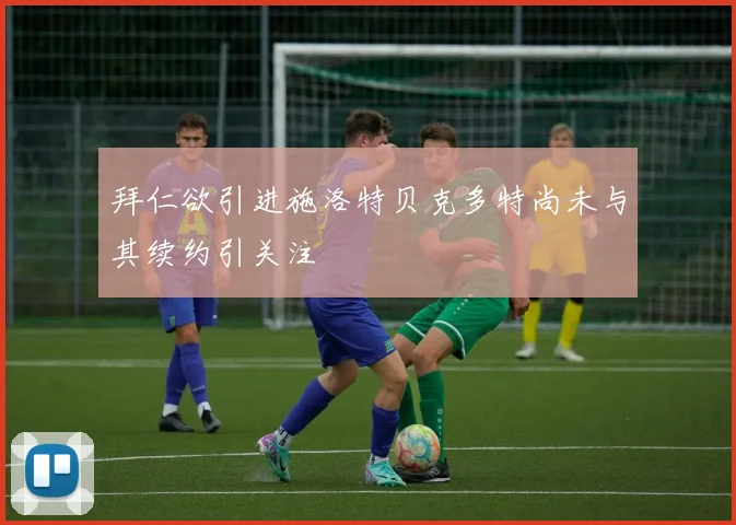 拜仁欲引进施洛特贝克多特尚未与其续约引关注