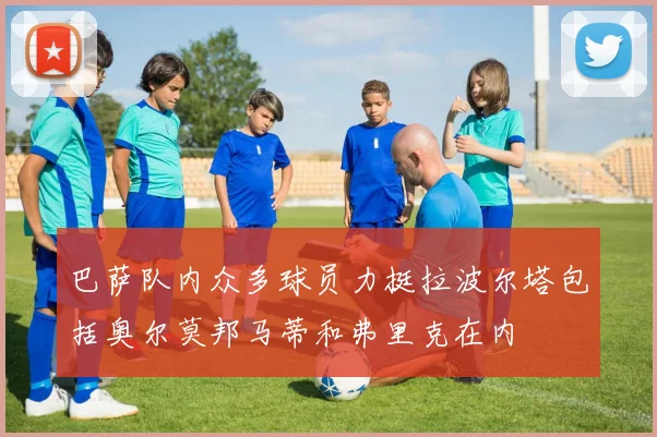 巴萨队内众多球员力挺拉波尔塔包括奥尔莫邦马蒂和弗里克在内