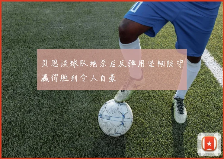 贝恩谈球队绝杀后反弹用坚韧防守赢得胜利令人自豪