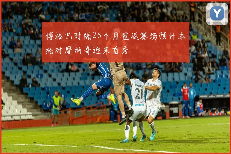 博格巴时隔26个月重返赛场预计本轮对摩纳哥迎来首秀