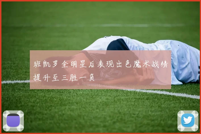 班凯罗全明星后表现出色魔术战绩提升至三胜一负
