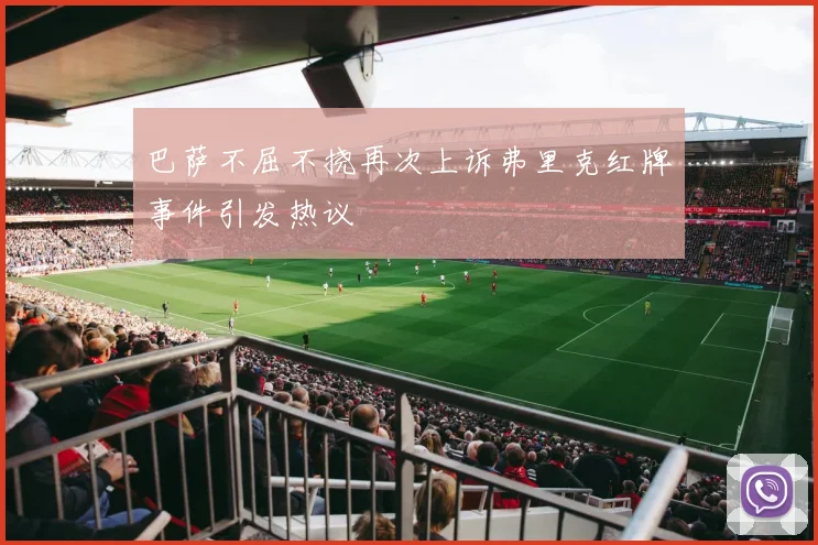 巴萨不屈不挠再次上诉弗里克红牌事件引发热议